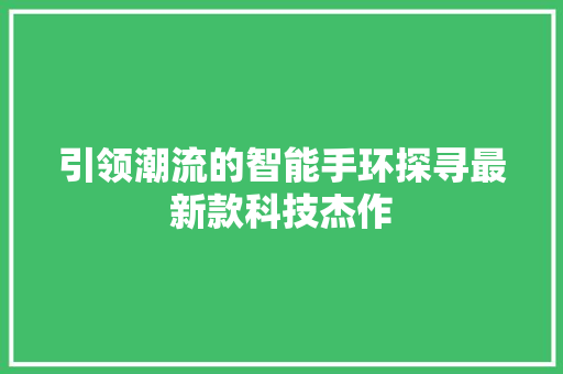 引领潮流的智能手环探寻最新款科技杰作