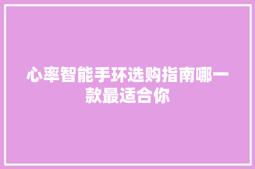 心率智能手环选购指南哪一款最适合你