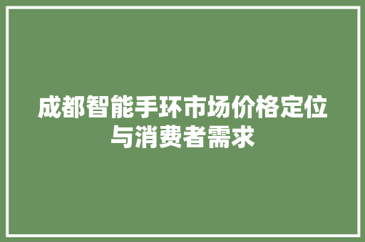 成都智能手环市场价格定位与消费者需求