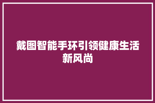 戴图智能手环引领健康生活新风尚