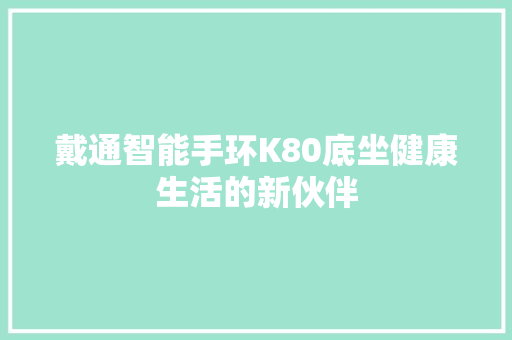 戴通智能手环K80底坐健康生活的新伙伴