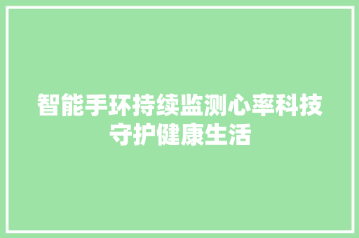 智能手环持续监测心率科技守护健康生活  第1张