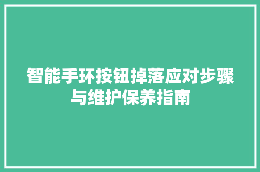 智能手环按钮掉落应对步骤与维护保养指南