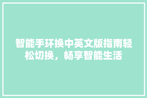 智能手环换中英文版指南轻松切换，畅享智能生活