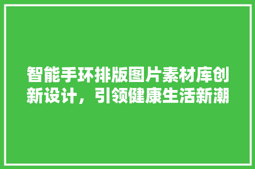 智能手环排版图片素材库创新设计，引领健康生活新潮流