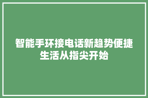 智能手环接电话新趋势便捷生活从指尖开始