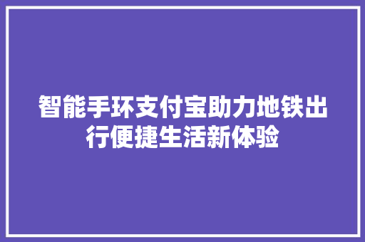 智能手环支付宝助力地铁出行便捷生活新体验