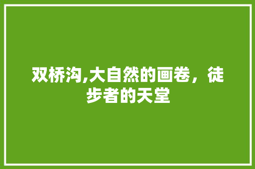 双桥沟,大自然的画卷，徒步者的天堂