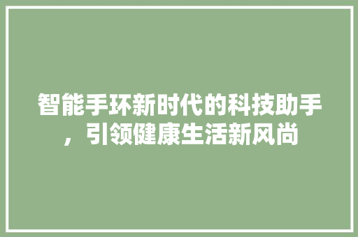 智能手环新时代的科技助手，引领健康生活新风尚  第1张