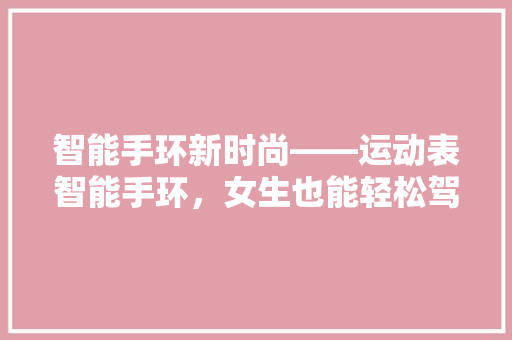 智能手环新时尚——运动表智能手环，女生也能轻松驾驭  第1张