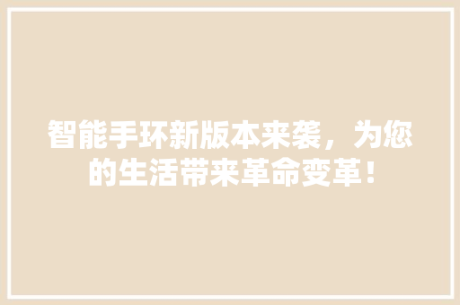 智能手环新版本来袭，为您的生活带来革命变革！