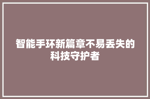 智能手环新篇章不易丢失的科技守护者