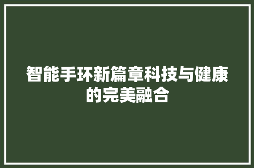智能手环新篇章科技与健康的完美融合