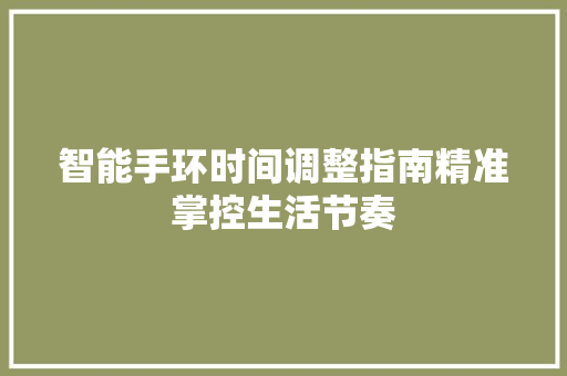 智能手环时间调整指南精准掌控生活节奏