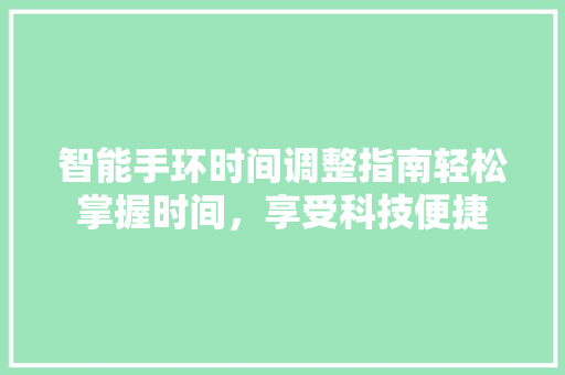 智能手环时间调整指南轻松掌握时间，享受科技便捷