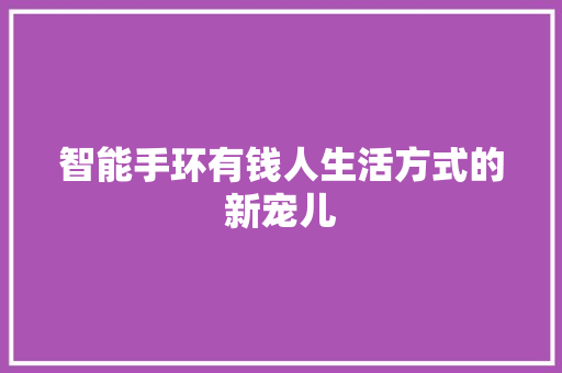 智能手环有钱人生活方式的新宠儿