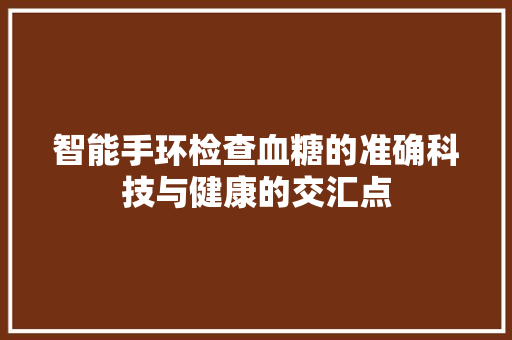 智能手环检查血糖的准确科技与健康的交汇点