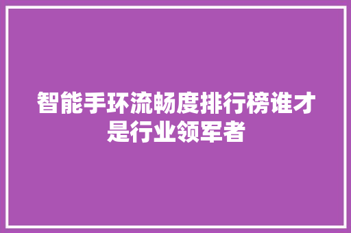 智能手环流畅度排行榜谁才是行业领军者