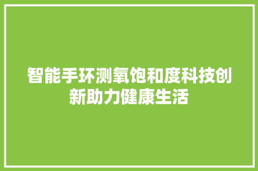 智能手环测氧饱和度科技创新助力健康生活