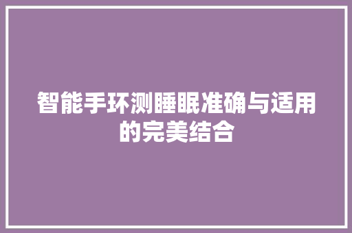 智能手环测睡眠准确与适用的完美结合