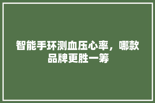 智能手环测血压心率，哪款品牌更胜一筹