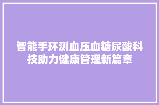 智能手环测血压血糖尿酸科技助力健康管理新篇章