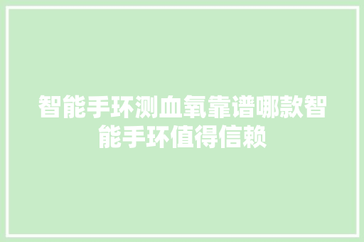 智能手环测血氧靠谱哪款智能手环值得信赖  第1张