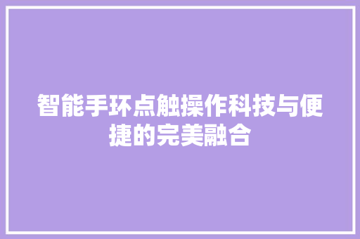 智能手环点触操作科技与便捷的完美融合