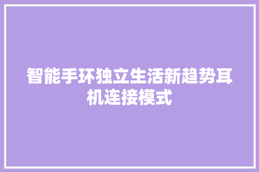 智能手环独立生活新趋势耳机连接模式