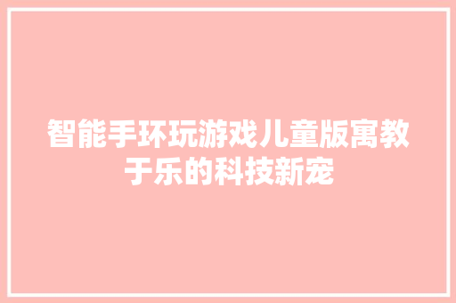 智能手环玩游戏儿童版寓教于乐的科技新宠  第1张