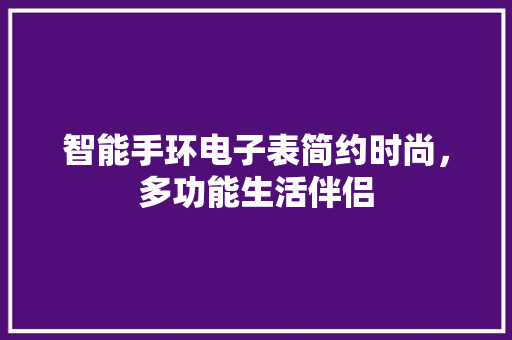 智能手环电子表简约时尚，多功能生活伴侣  第1张