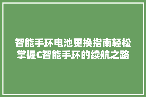 智能手环电池更换指南轻松掌握C智能手环的续航之路