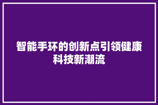 智能手环的创新点引领健康科技新潮流  第1张
