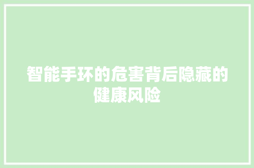智能手环的危害背后隐藏的健康风险  第1张