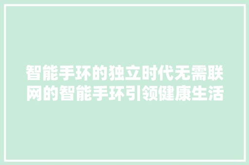 智能手环的独立时代无需联网的智能手环引领健康生活新潮流