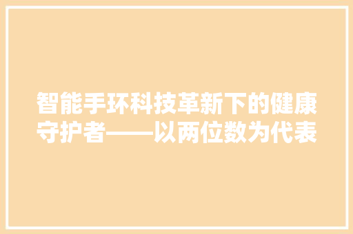 智能手环科技革新下的健康守护者——以两位数为代表的智能生活新篇章  第1张