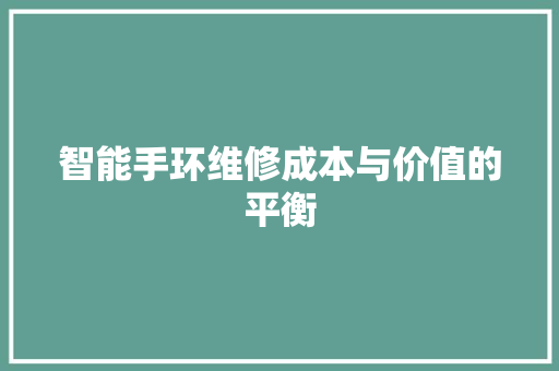 智能手环维修成本与价值的平衡