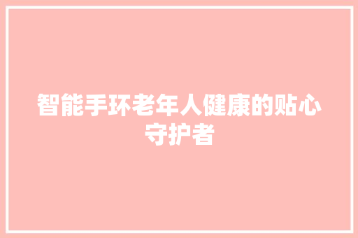 智能手环老年人健康的贴心守护者  第1张