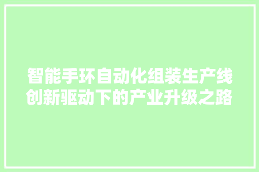 智能手环自动化组装生产线创新驱动下的产业升级之路