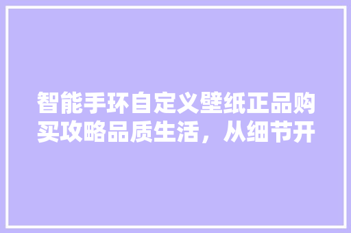 智能手环自定义壁纸正品购买攻略品质生活，从细节开始  第1张