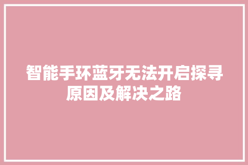 智能手环蓝牙无法开启探寻原因及解决之路  第1张