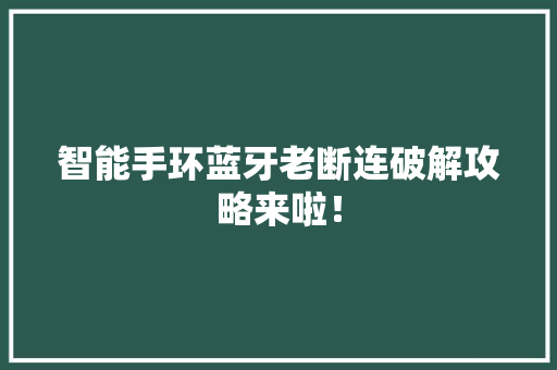 智能手环蓝牙老断连破解攻略来啦！