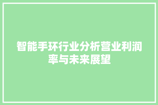 智能手环行业分析营业利润率与未来展望
