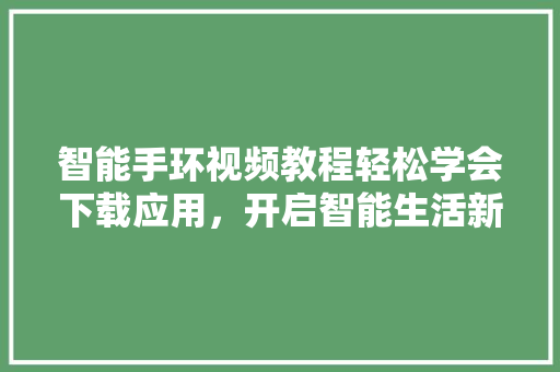 智能手环视频教程轻松学会下载应用，开启智能生活新篇章  第1张