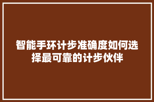 智能手环计步准确度如何选择最可靠的计步伙伴