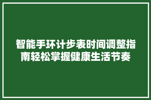 智能手环计步表时间调整指南轻松掌握健康生活节奏