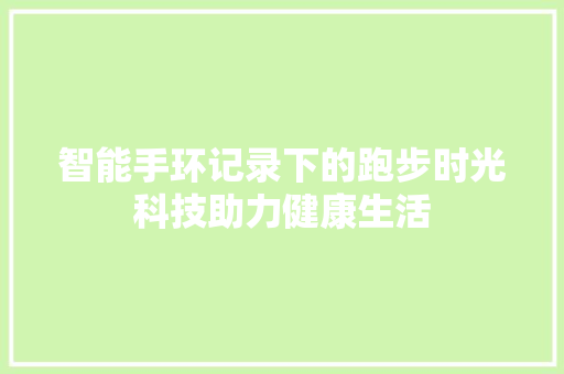 智能手环记录下的跑步时光科技助力健康生活  第1张