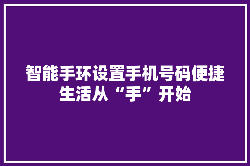智能手环设置手机号码便捷生活从“手”开始  第1张