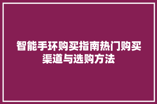 智能手环购买指南热门购买渠道与选购方法