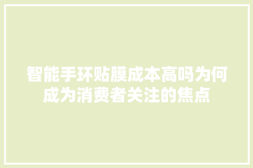 智能手环贴膜成本高吗为何成为消费者关注的焦点  第1张